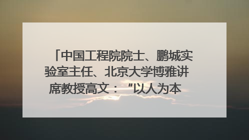 中国工程院院士、鹏城实验室主任、北京大学博雅讲席教授高文：“以人为本 智能向善” 推动文化与科技相生相促｜聚焦2025文化强国建设高峰论坛
