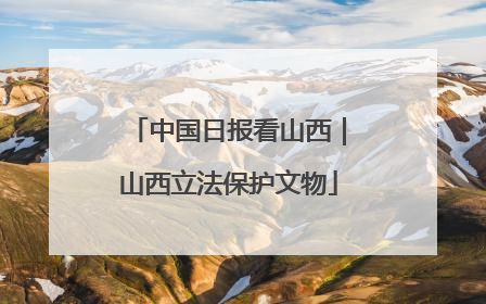 中国日报看山西｜山西立法保护文物