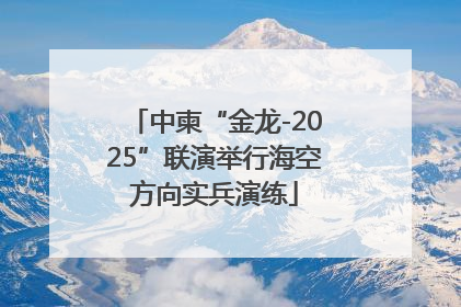 中柬“金龙-2025”联演举行海空方向实兵演练