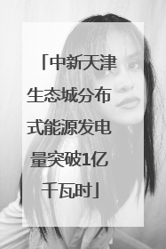 中新天津生态城分布式能源发电量突破1亿千瓦时