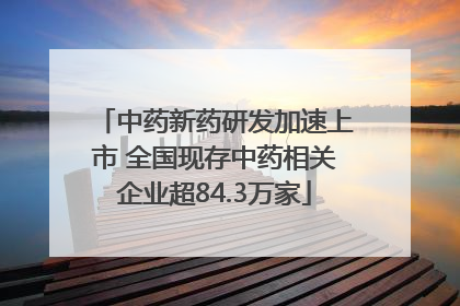 中药新药研发加速上市 全国现存中药相关企业超84.3万家