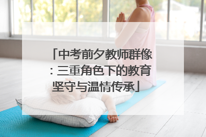 中考前夕教师群像：三重角色下的教育坚守与温情传承