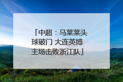 中超：马莱莱头球破门 大连英博主场击败浙江队