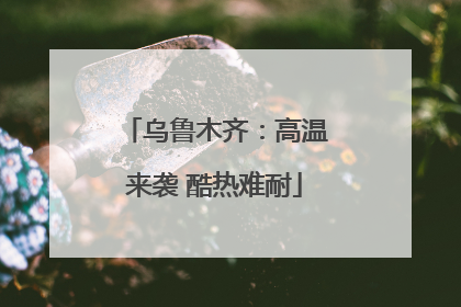 乌鲁木齐：高温来袭 酷热难耐