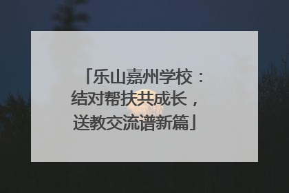 乐山嘉州学校：结对帮扶共成长，送教交流谱新篇
