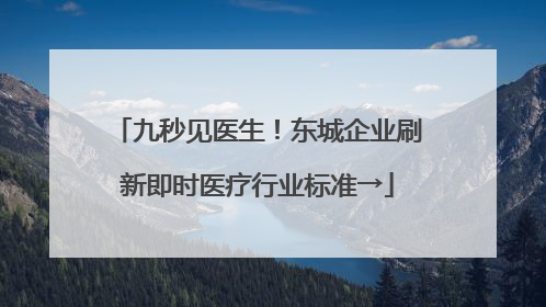 九秒见医生！东城企业刷新即时医疗行业标准→