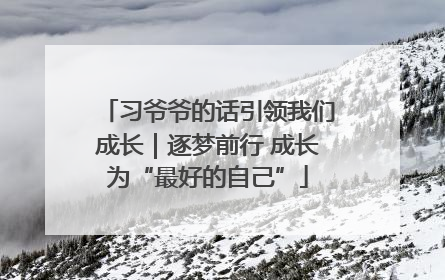 习爷爷的话引领我们成长｜逐梦前行 成长为“最好的自己”