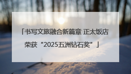 书写文旅融合新篇章 正太饭店荣获“2025五洲钻石奖”