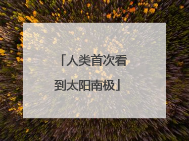 人类首次看到太阳南极