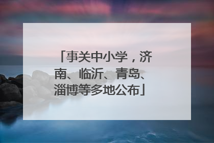 事关中小学，济南、临沂、青岛、淄博等多地公布