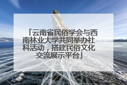 云南省民俗学会与西南林业大学共同举办社科活动，搭建民俗文化交流展示平台