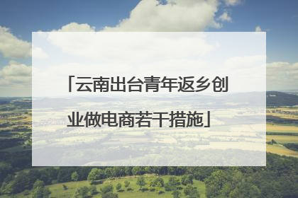 云南出台青年返乡创业做电商若干措施