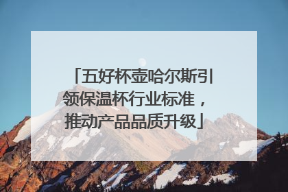五好杯壶哈尔斯引领保温杯行业标准，推动产品品质升级