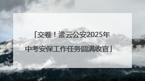 交卷！灌云公安2025年中考安保工作任务圆满收官