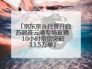京东京喜自营开启苏超连云港专场直播 10小时带货突破13.5万单