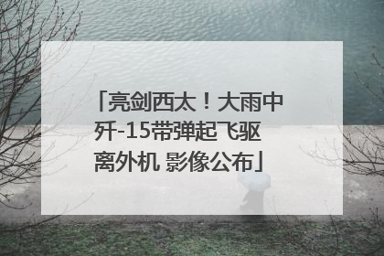 亮剑西太！大雨中歼-15带弹起飞驱离外机 影像公布