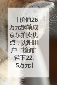 价值26万元钢笔成京东拍卖焦点：沈阳用户“捡漏”省下22.5万元