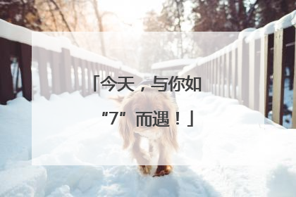 今天，与你如“7”而遇！