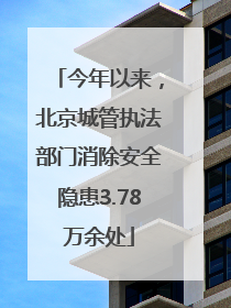今年以来，北京城管执法部门消除安全隐患3.78万余处