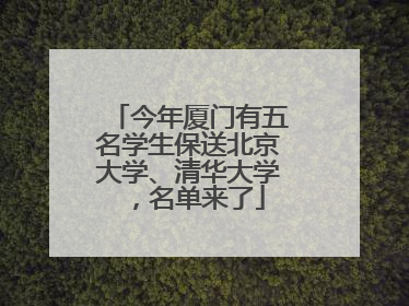 今年厦门有五名学生保送北京大学、清华大学，名单来了