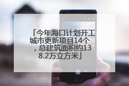 今年海口计划开工城市更新项目14个，总建筑面积约138.2万立方米