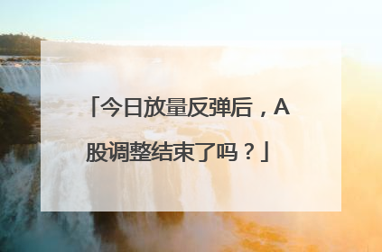今日放量反弹后，A股调整结束了吗？