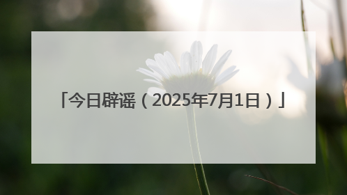 今日辟谣（2025年7月1日）