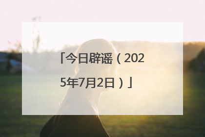 今日辟谣（2025年7月2日）