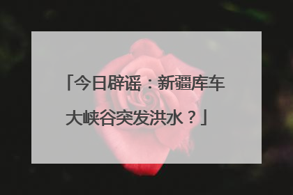 今日辟谣：新疆库车大峡谷突发洪水？