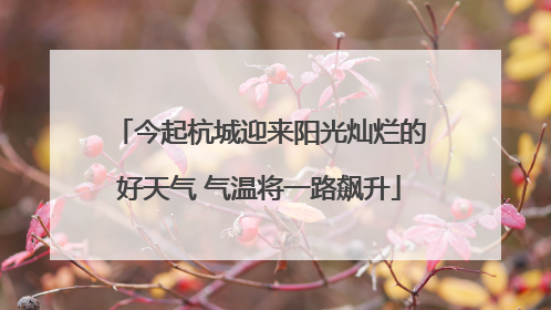 今起杭城迎来阳光灿烂的好天气 气温将一路飙升
