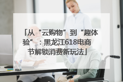从“云购物”到“趣体验”：黑龙江618电商节解锁消费新玩法