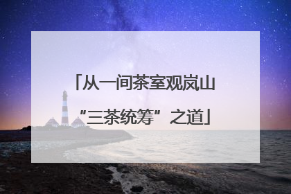 从一间茶室观岚山“三茶统筹”之道