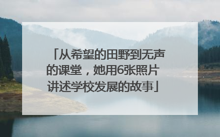 从希望的田野到无声的课堂，她用6张照片讲述学校发展的故事