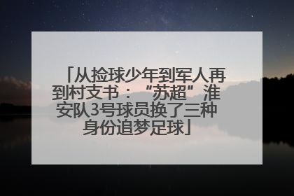 从捡球少年到军人再到村支书：“苏超”淮安队3号球员换了三种身份追梦足球