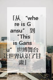 从 “where is Gansu” 到 “This is Gansu” 世博舞台让世界认识了甘肃