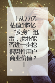 从77亿估值到5亿“卖身”迅雷，虎扑能否进一步挖掘男性用户商业价值？
