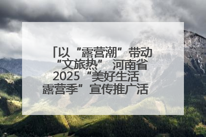 以“露营潮”带动“文旅热” 河南省2025“美好生活露营季”宣传推广活动在平舆县启动