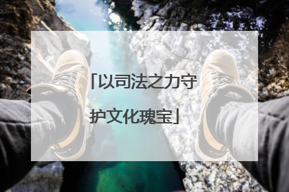 以司法之力守护文化瑰宝