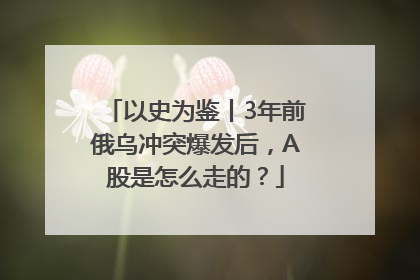 以史为鉴丨3年前俄乌冲突爆发后，A股是怎么走的？
