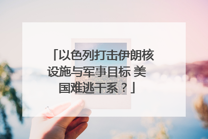 以色列打击伊朗核设施与军事目标 美国难逃干系？