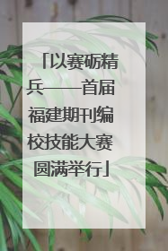 以赛砺精兵——首届福建期刊编校技能大赛圆满举行