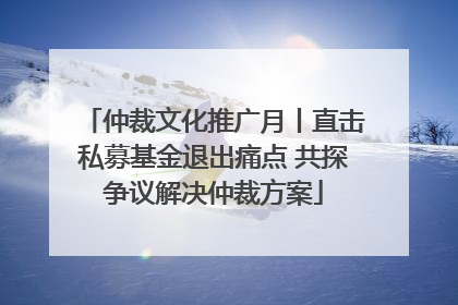 仲裁文化推广月丨直击私募基金退出痛点 共探争议解决仲裁方案