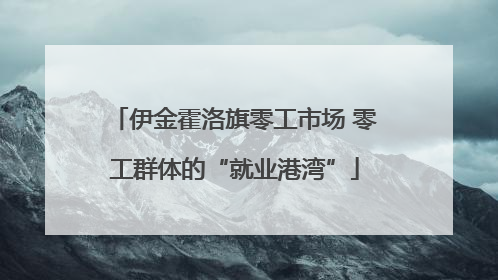 伊金霍洛旗零工市场 零工群体的“就业港湾”