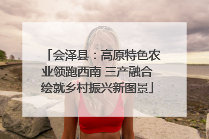 会泽县：高原特色农业领跑西南 三产融合绘就乡村振兴新图景