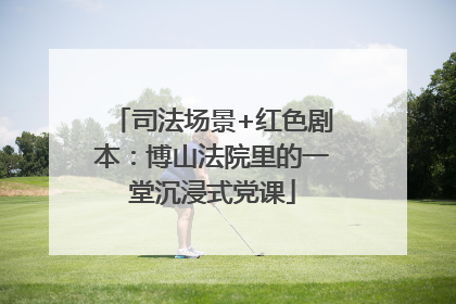 司法场景+红色剧本：博山法院里的一堂沉浸式党课