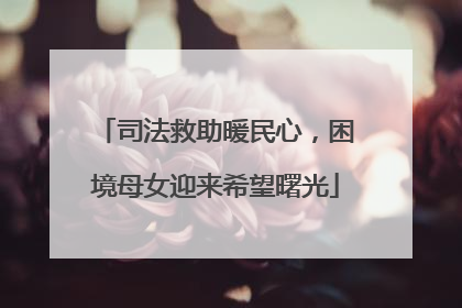 司法救助暖民心，困境母女迎来希望曙光