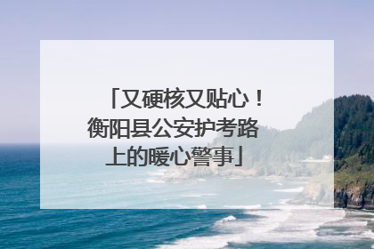 又硬核又贴心！衡阳县公安护考路上的暖心警事