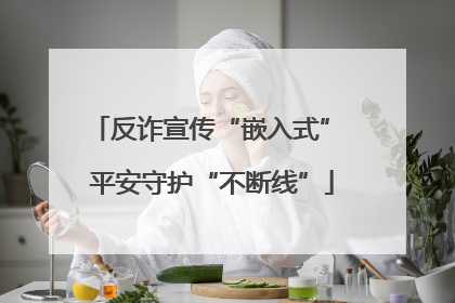 反诈宣传“嵌入式” 平安守护“不断线”