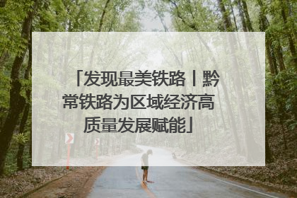 发现最美铁路丨黔常铁路为区域经济高质量发展赋能