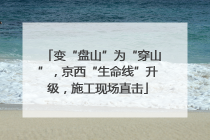 变“盘山”为“穿山”，京西“生命线”升级，施工现场直击
